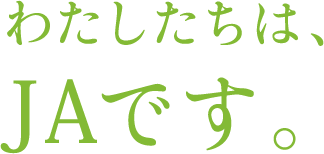 わたしたちはJAです。