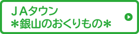 ＪＡタウン ＊銀山のおくりもの＊